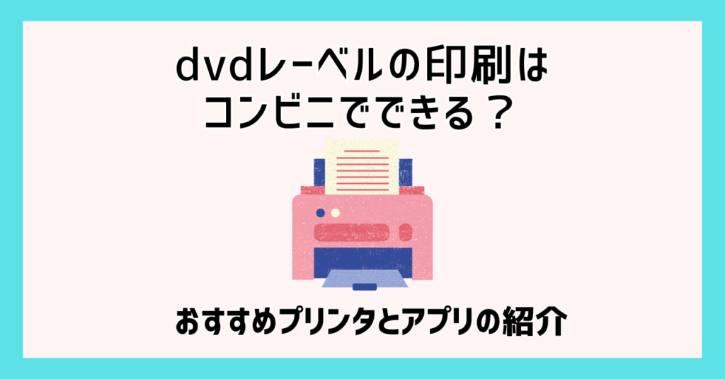 dvdレーベルの印刷はコンビニでできる？おすすめプリンタとアプリの紹介